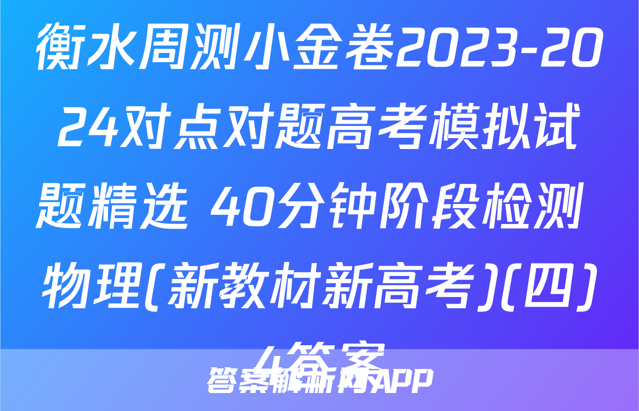 衡水周测小金卷2023-2024对点对题高考模拟试题精选 40分钟阶段检测 物理(新教材新高考)(四)4答案