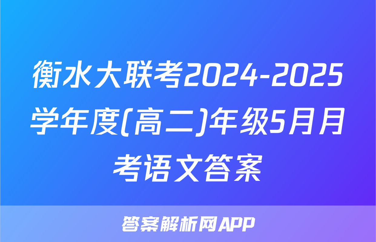 衡水大联考2024-2025学年度(高二)年级5月月考语文答案