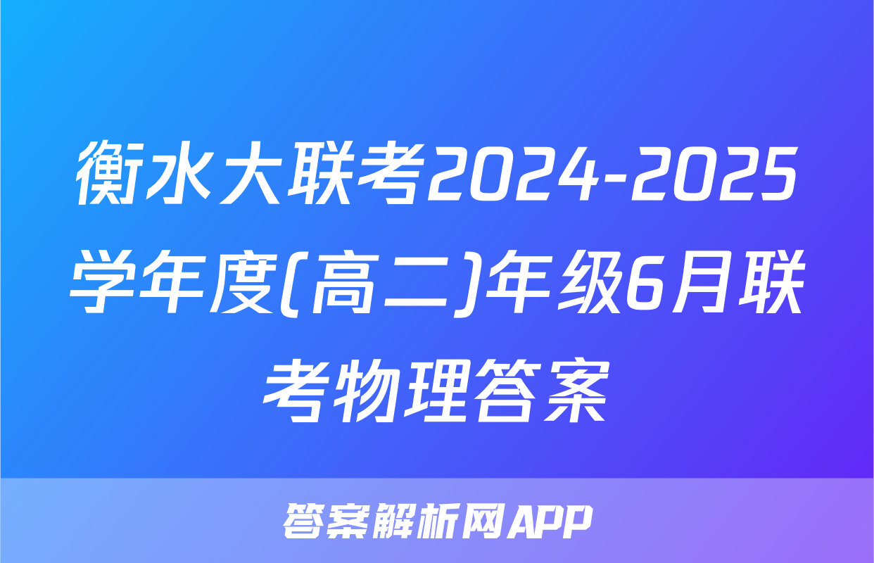 衡水大联考2024-2025学年度(高二)年级6月联考物理答案
