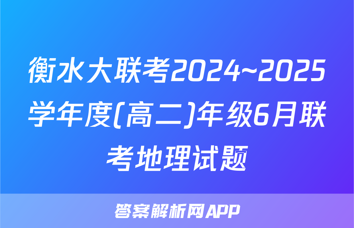 衡水大联考2024~2025学年度(高二)年级6月联考地理试题