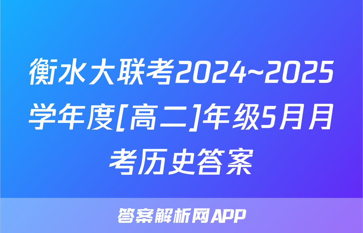 衡水大联考2024~2025学年度[高二]年级5月月考历史答案