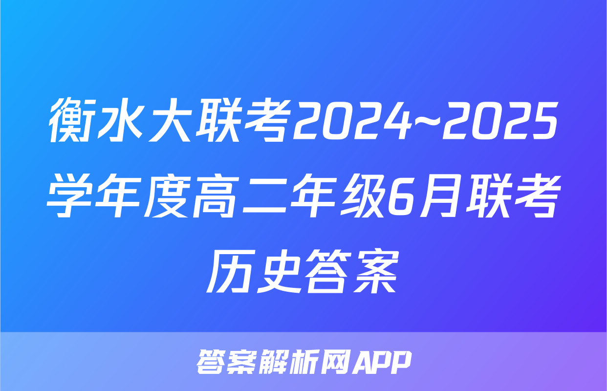 衡水大联考2024~2025学年度高二年级6月联考历史答案
