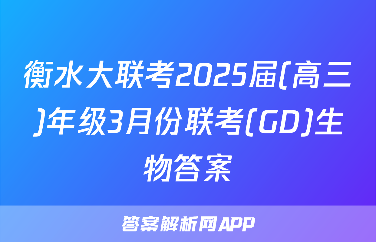 衡水大联考2025届(高三)年级3月份联考(GD)生物答案