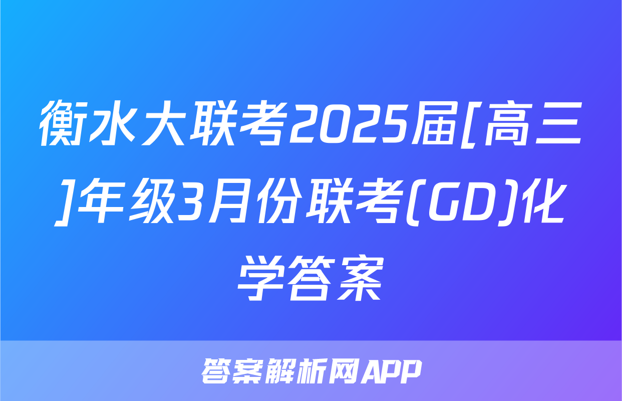衡水大联考2025届[高三]年级3月份联考(GD)化学答案