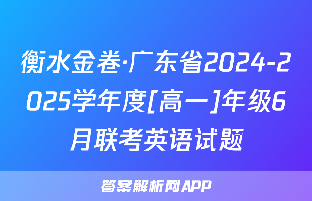 衡水金卷·广东省2024-2025学年度[高一]年级6月联考英语试题