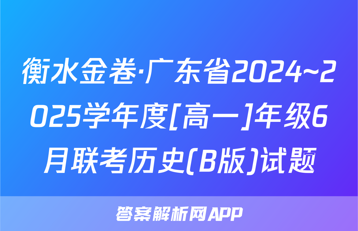 衡水金卷·广东省2024~2025学年度[高一]年级6月联考历史(B版)试题
