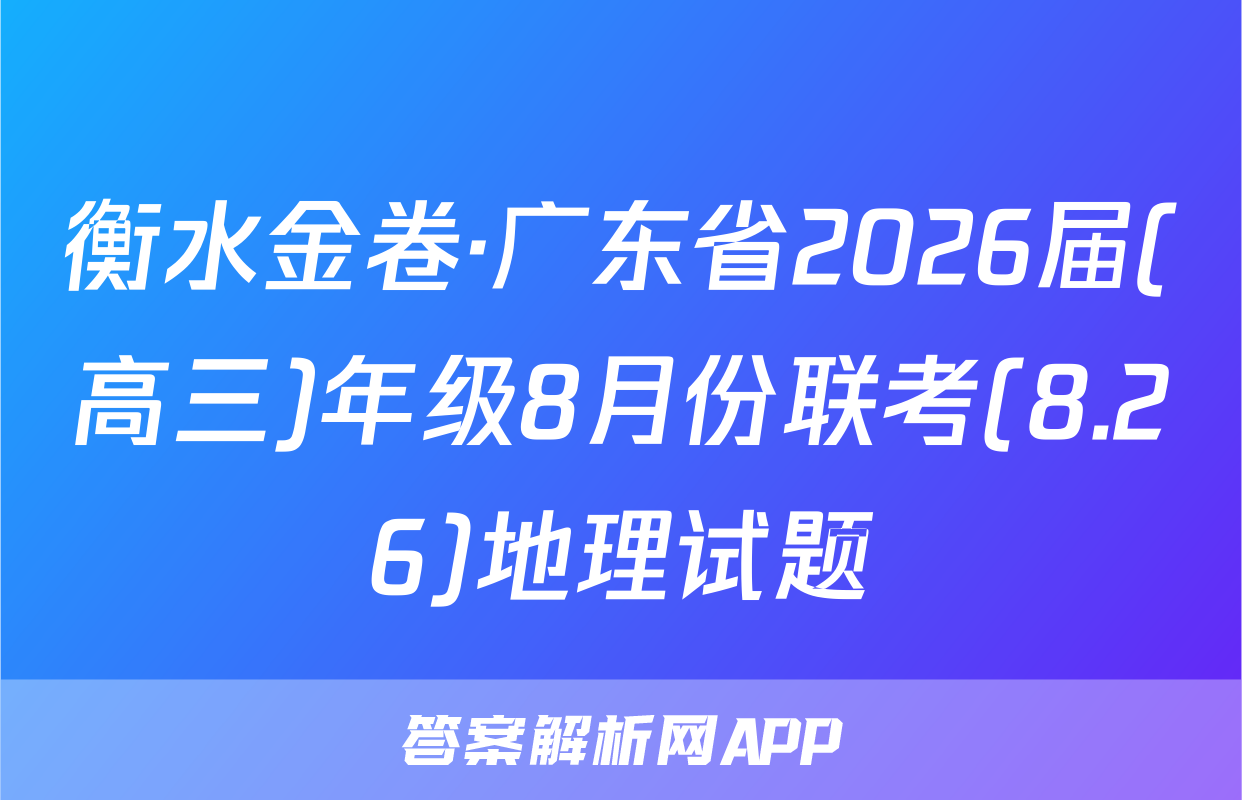 衡水金卷·广东省2026届(高三)年级8月份联考(8.26)地理试题