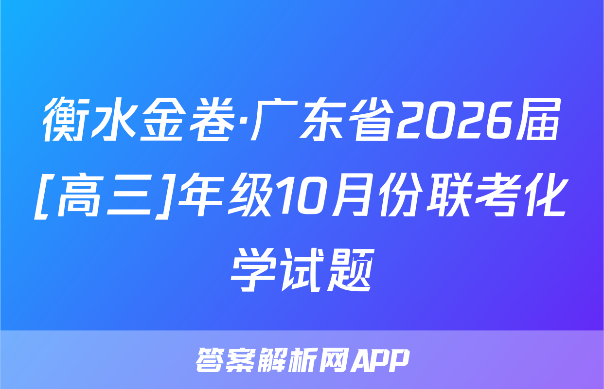 衡水金卷·广东省2026届[高三]年级10月份联考化学试题
