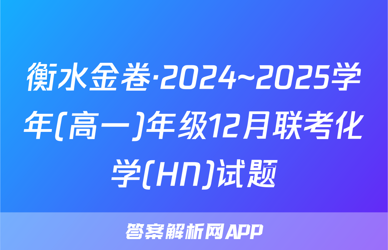 衡水金卷·2024~2025学年(高一)年级12月联考化学(HN)试题
