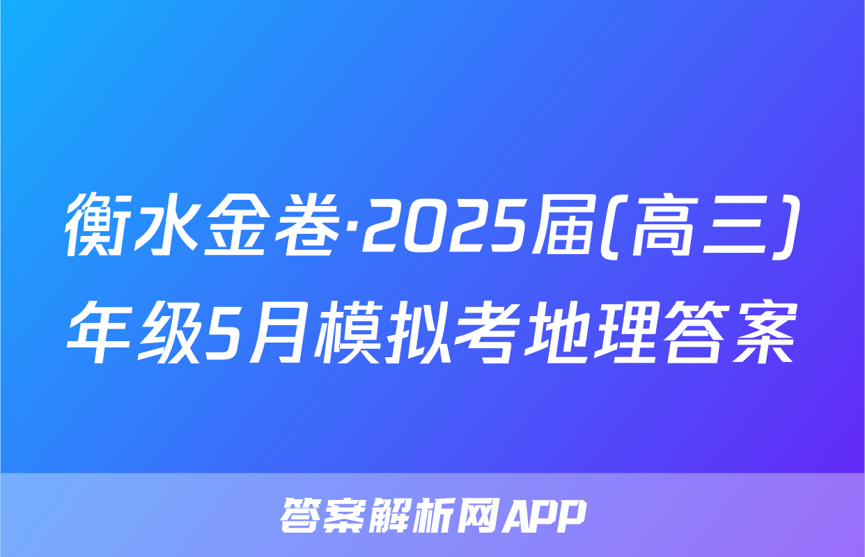 衡水金卷·2025届(高三)年级5月模拟考地理答案