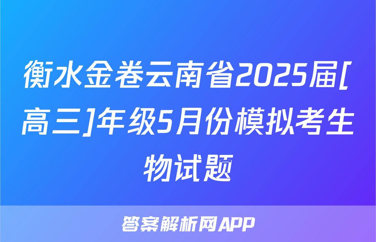衡水金卷云南省2025届[高三]年级5月份模拟考生物试题