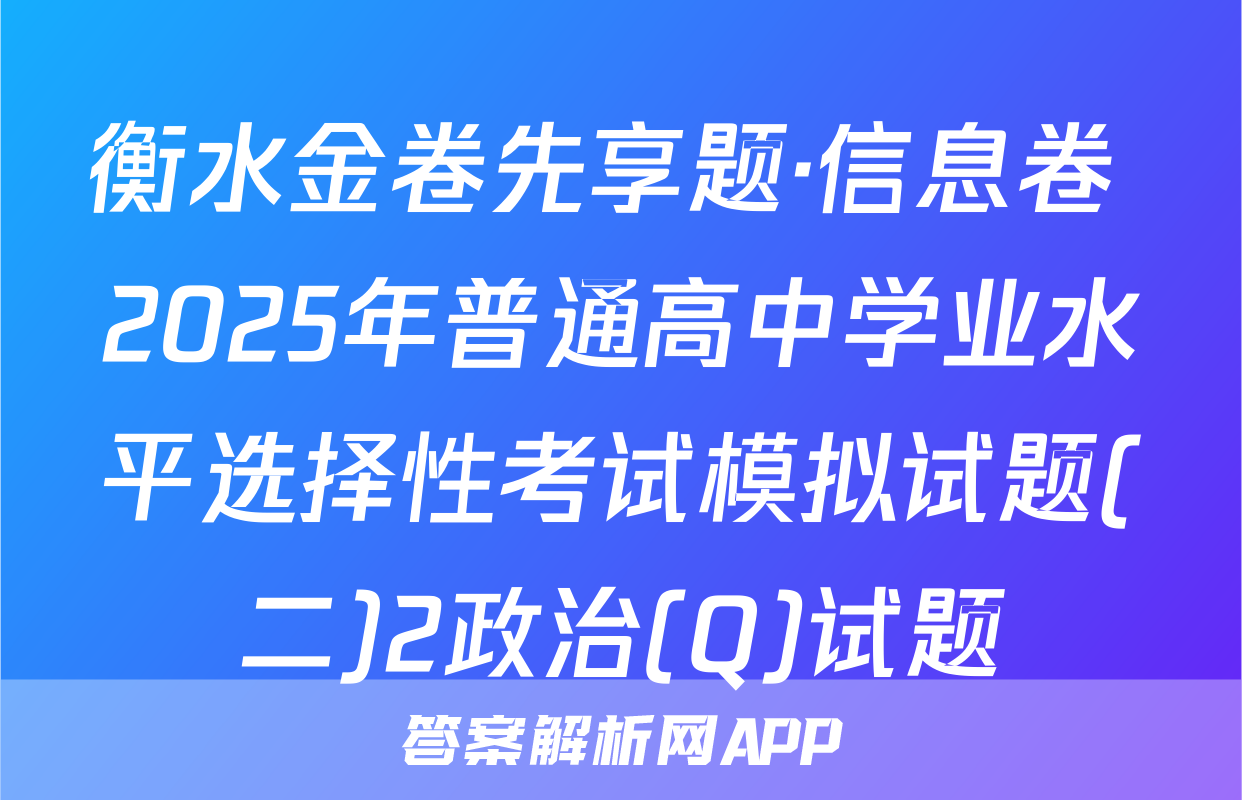 衡水金卷先享题·信息卷 2025年普通高中学业水平选择性考试模拟试题(二)2政治(Q)试题