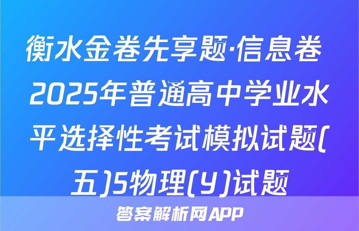衡水金卷先享题·信息卷 2025年普通高中学业水平选择性考试模拟试题(五)5物理(Y)试题