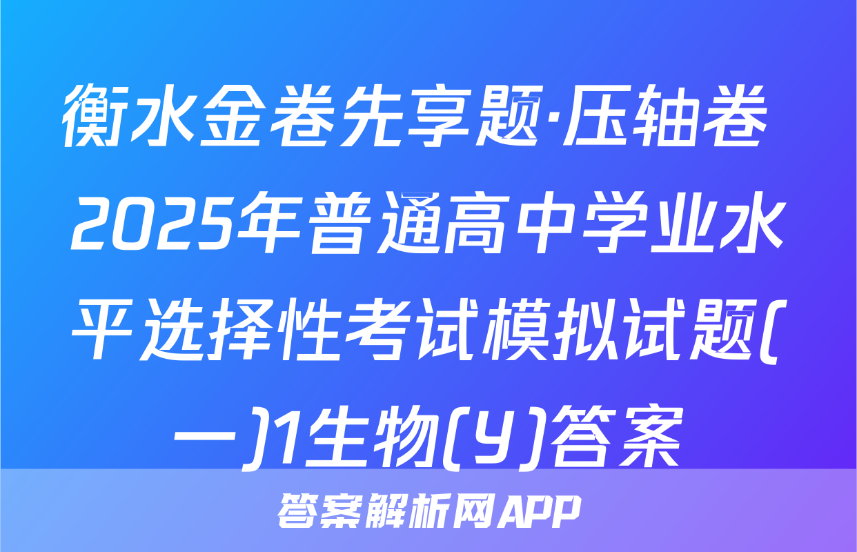 衡水金卷先享题·压轴卷 2025年普通高中学业水平选择性考试模拟试题(一)1生物(Y)答案