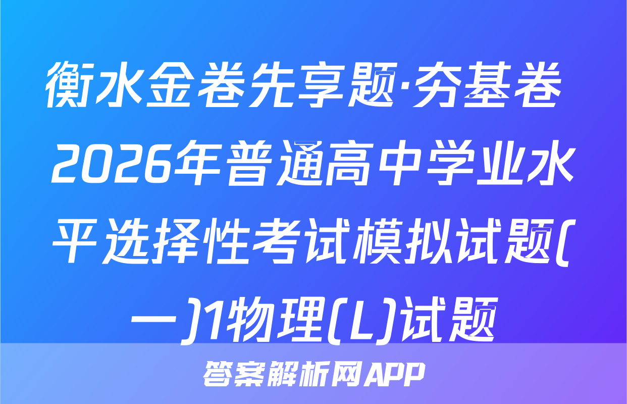 衡水金卷先享题·夯基卷 2026年普通高中学业水平选择性考试模拟试题(一)1物理(L)试题