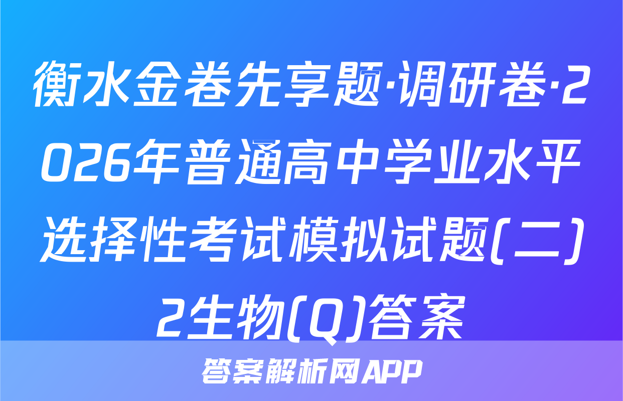 衡水金卷先享题·调研卷·2026年普通高中学业水平选择性考试模拟试题(二)2生物(Q)答案