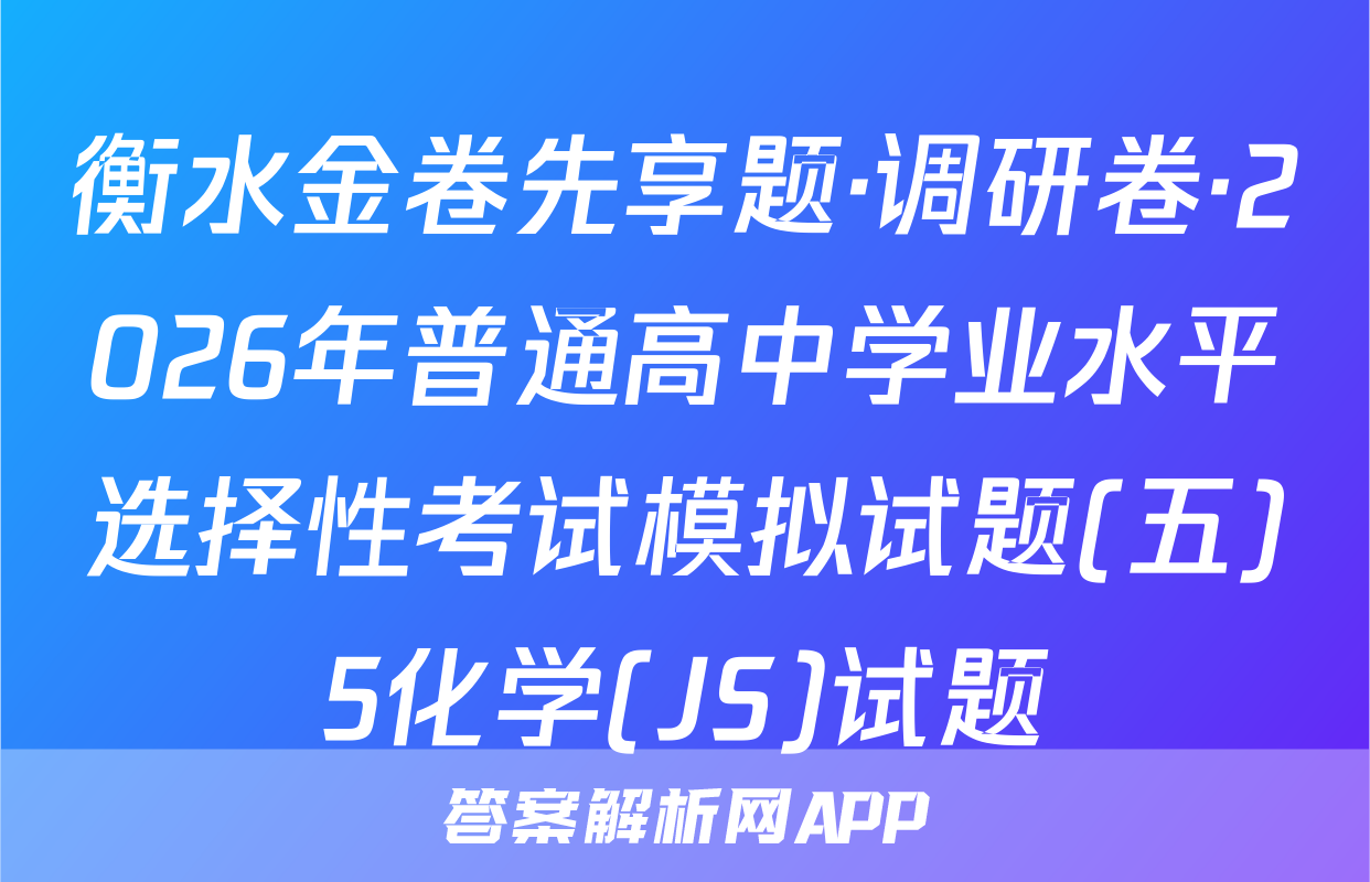 衡水金卷先享题·调研卷·2026年普通高中学业水平选择性考试模拟试题(五)5化学(JS)试题