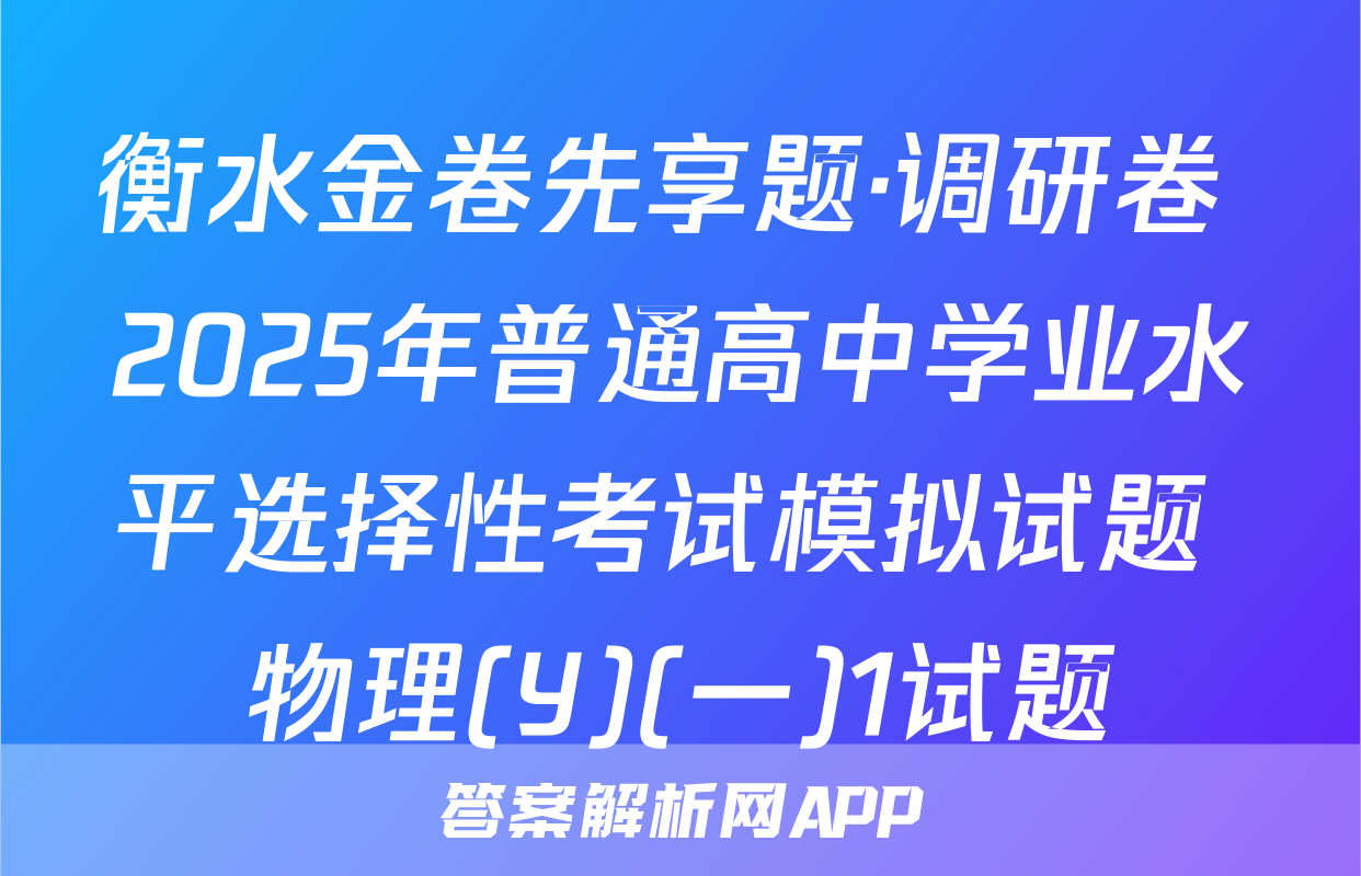 衡水金卷先享题·调研卷 2025年普通高中学业水平选择性考试模拟试题 物理(Y)(一)1试题