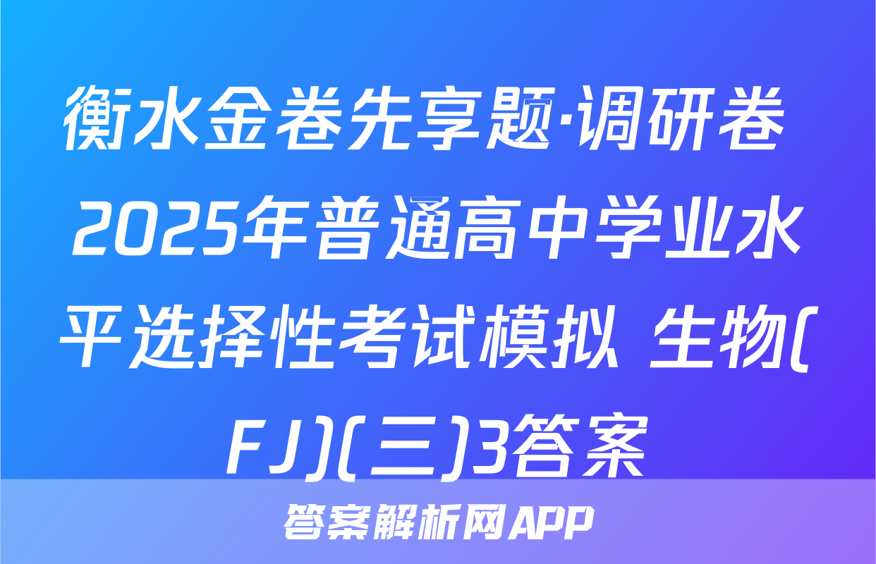 衡水金卷先享题·调研卷 2025年普通高中学业水平选择性考试模拟 生物(FJ)(三)3答案