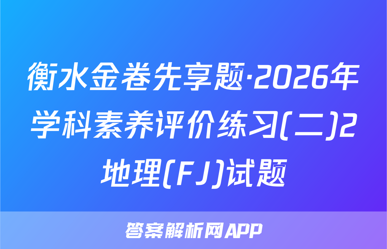 衡水金卷先享题·2026年学科素养评价练习(二)2地理(FJ)试题