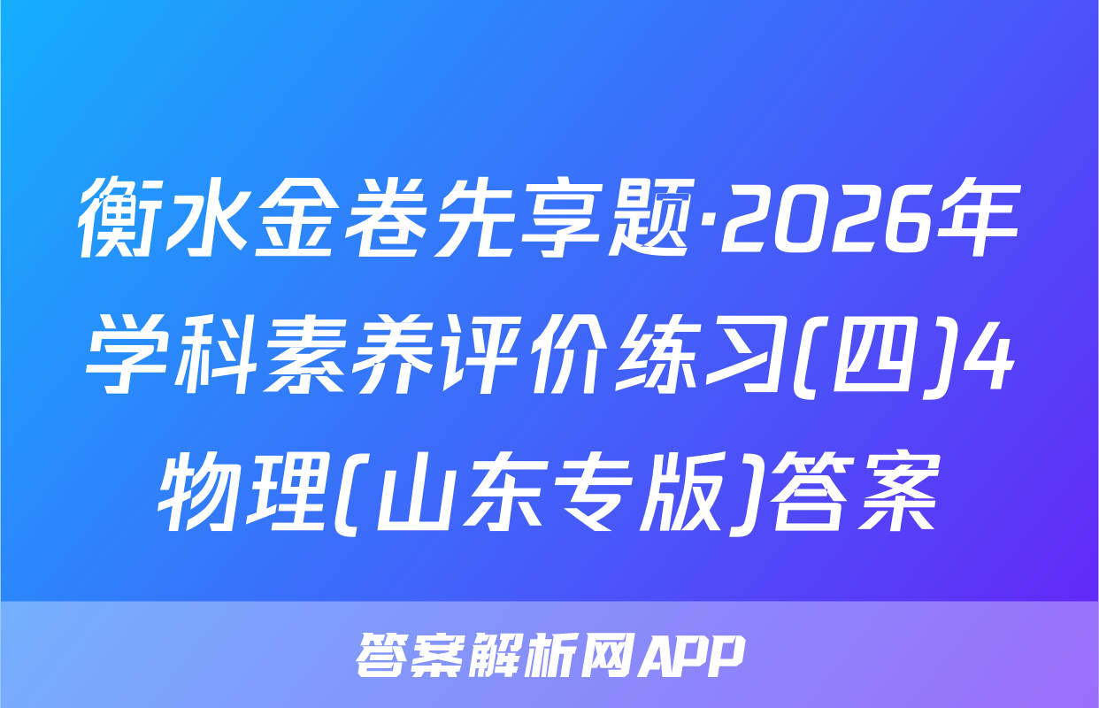 衡水金卷先享题·2026年学科素养评价练习(四)4物理(山东专版)答案