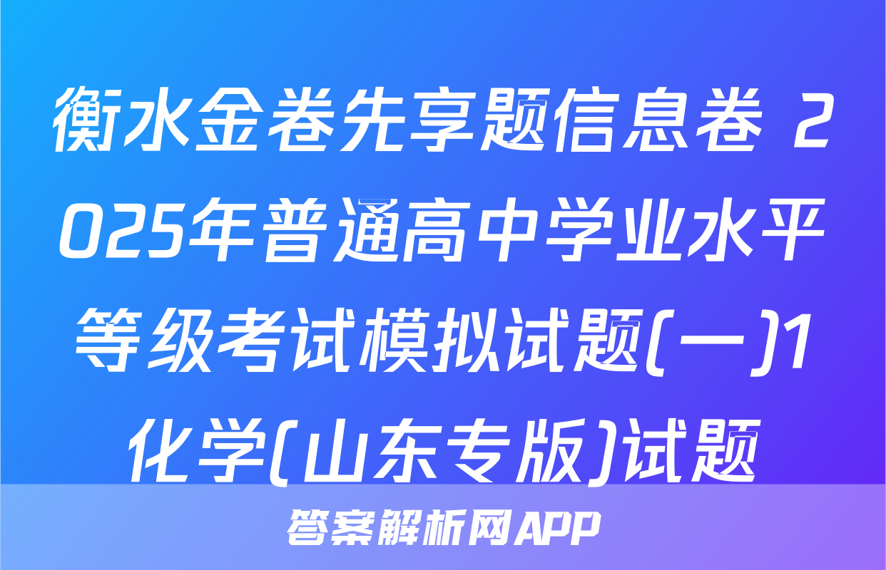 衡水金卷先享题信息卷 2025年普通高中学业水平等级考试模拟试题(一)1化学(山东专版)试题