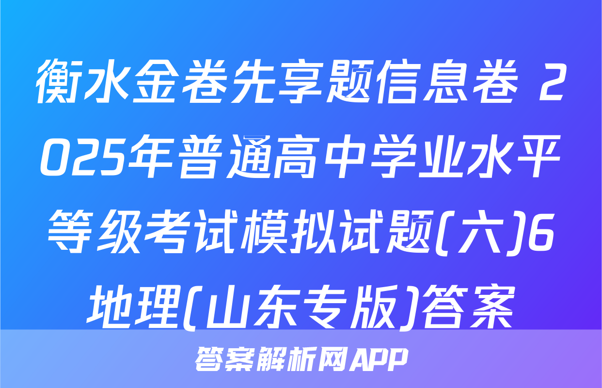 衡水金卷先享题信息卷 2025年普通高中学业水平等级考试模拟试题(六)6地理(山东专版)答案