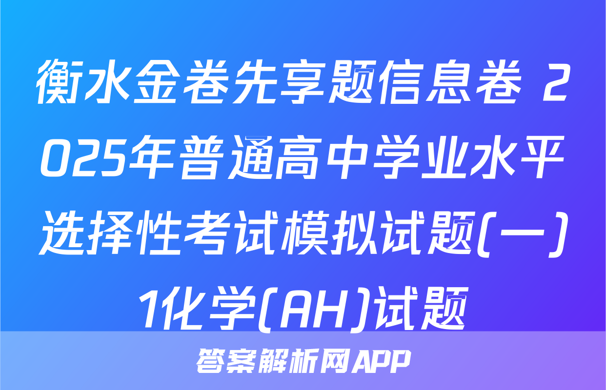 衡水金卷先享题信息卷 2025年普通高中学业水平选择性考试模拟试题(一)1化学(AH)试题
