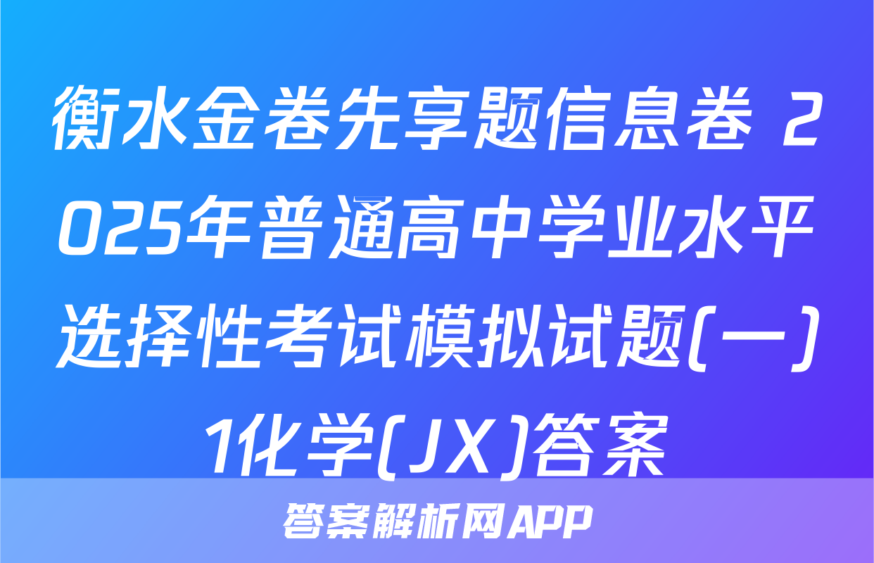 衡水金卷先享题信息卷 2025年普通高中学业水平选择性考试模拟试题(一)1化学(JX)答案