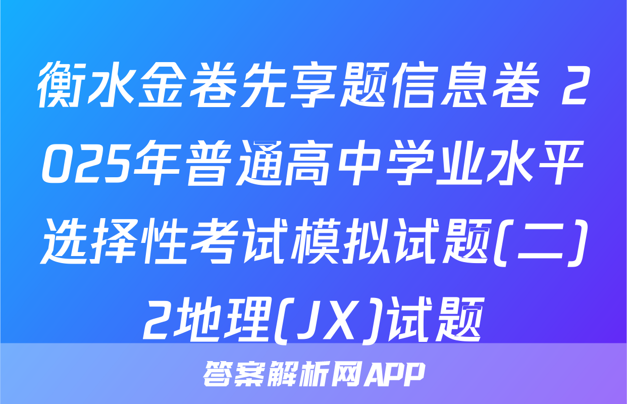 衡水金卷先享题信息卷 2025年普通高中学业水平选择性考试模拟试题(二)2地理(JX)试题
