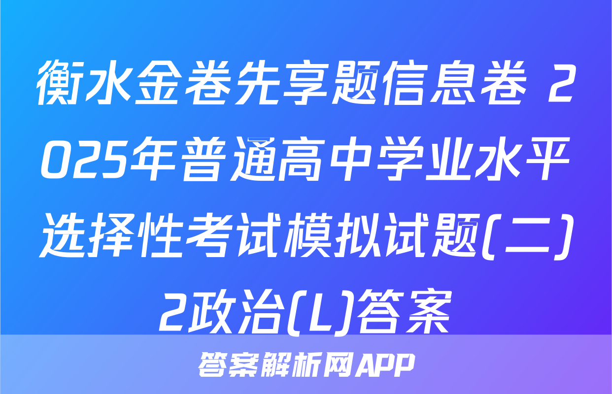 衡水金卷先享题信息卷 2025年普通高中学业水平选择性考试模拟试题(二)2政治(L)答案
