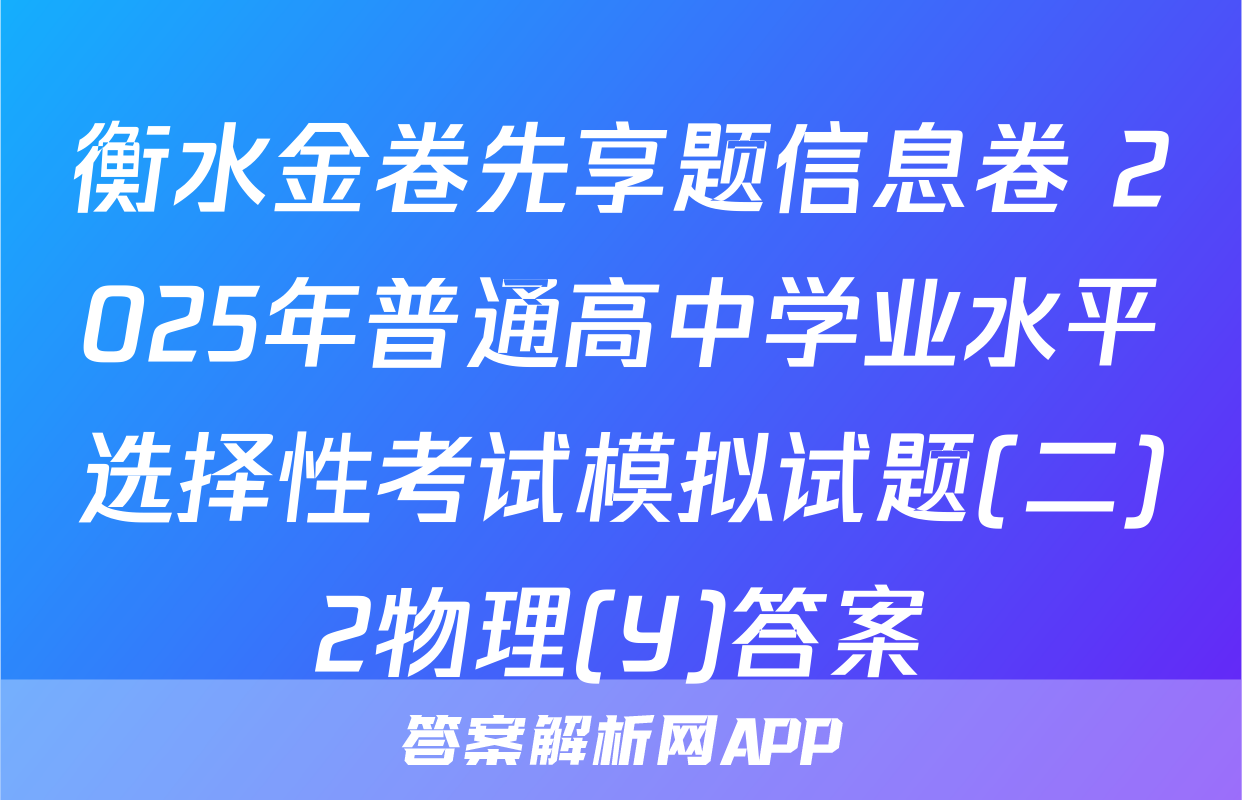 衡水金卷先享题信息卷 2025年普通高中学业水平选择性考试模拟试题(二)2物理(Y)答案