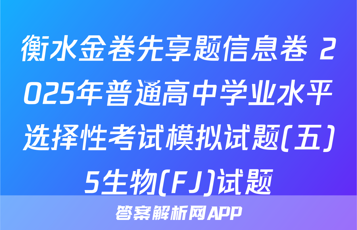 衡水金卷先享题信息卷 2025年普通高中学业水平选择性考试模拟试题(五)5生物(FJ)试题
