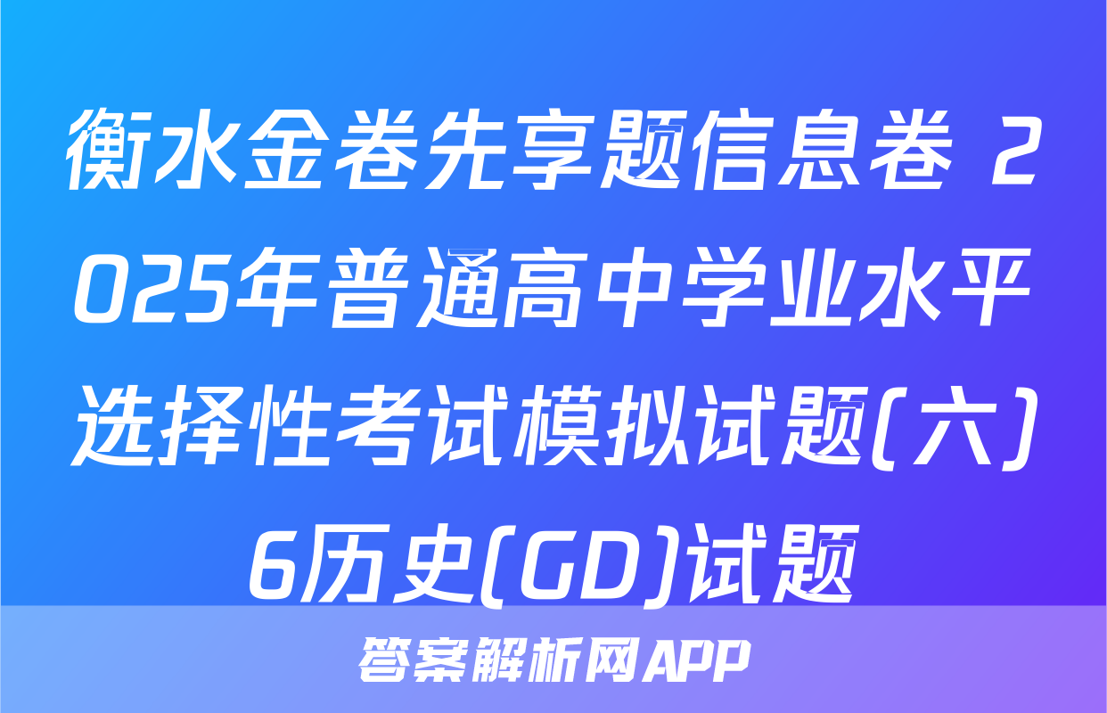 衡水金卷先享题信息卷 2025年普通高中学业水平选择性考试模拟试题(六)6历史(GD)试题