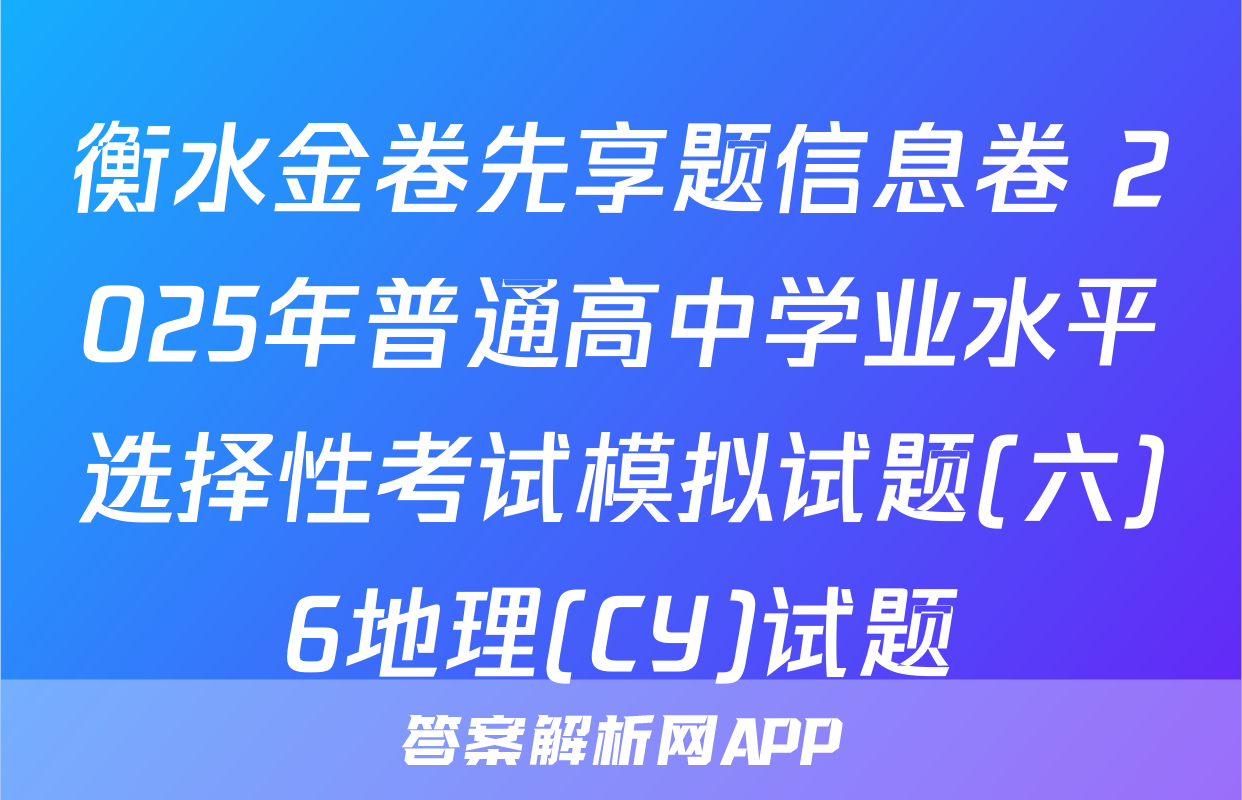 衡水金卷先享题信息卷 2025年普通高中学业水平选择性考试模拟试题(六)6地理(CY)试题