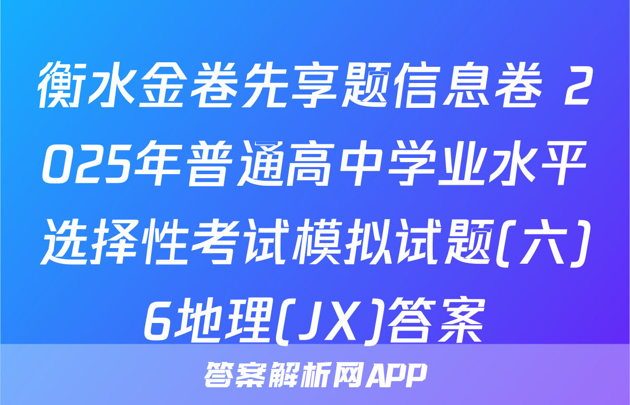 衡水金卷先享题信息卷 2025年普通高中学业水平选择性考试模拟试题(六)6地理(JX)答案