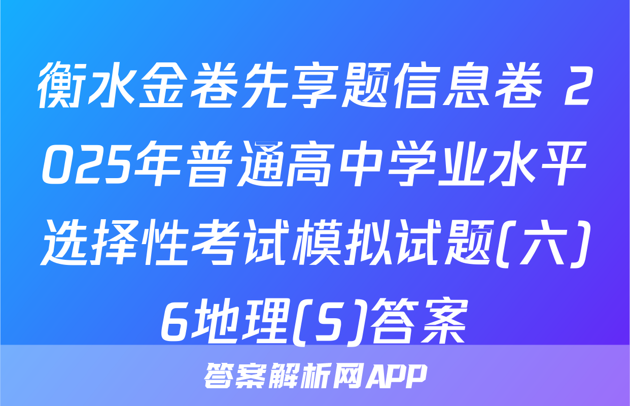衡水金卷先享题信息卷 2025年普通高中学业水平选择性考试模拟试题(六)6地理(S)答案