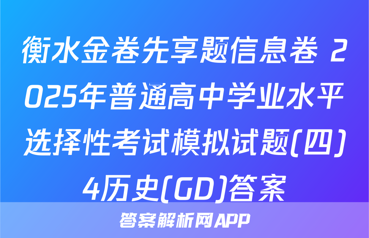 衡水金卷先享题信息卷 2025年普通高中学业水平选择性考试模拟试题(四)4历史(GD)答案