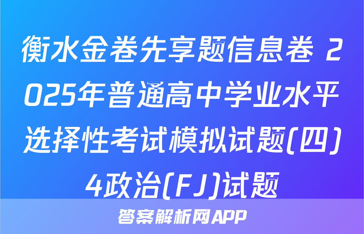衡水金卷先享题信息卷 2025年普通高中学业水平选择性考试模拟试题(四)4政治(FJ)试题