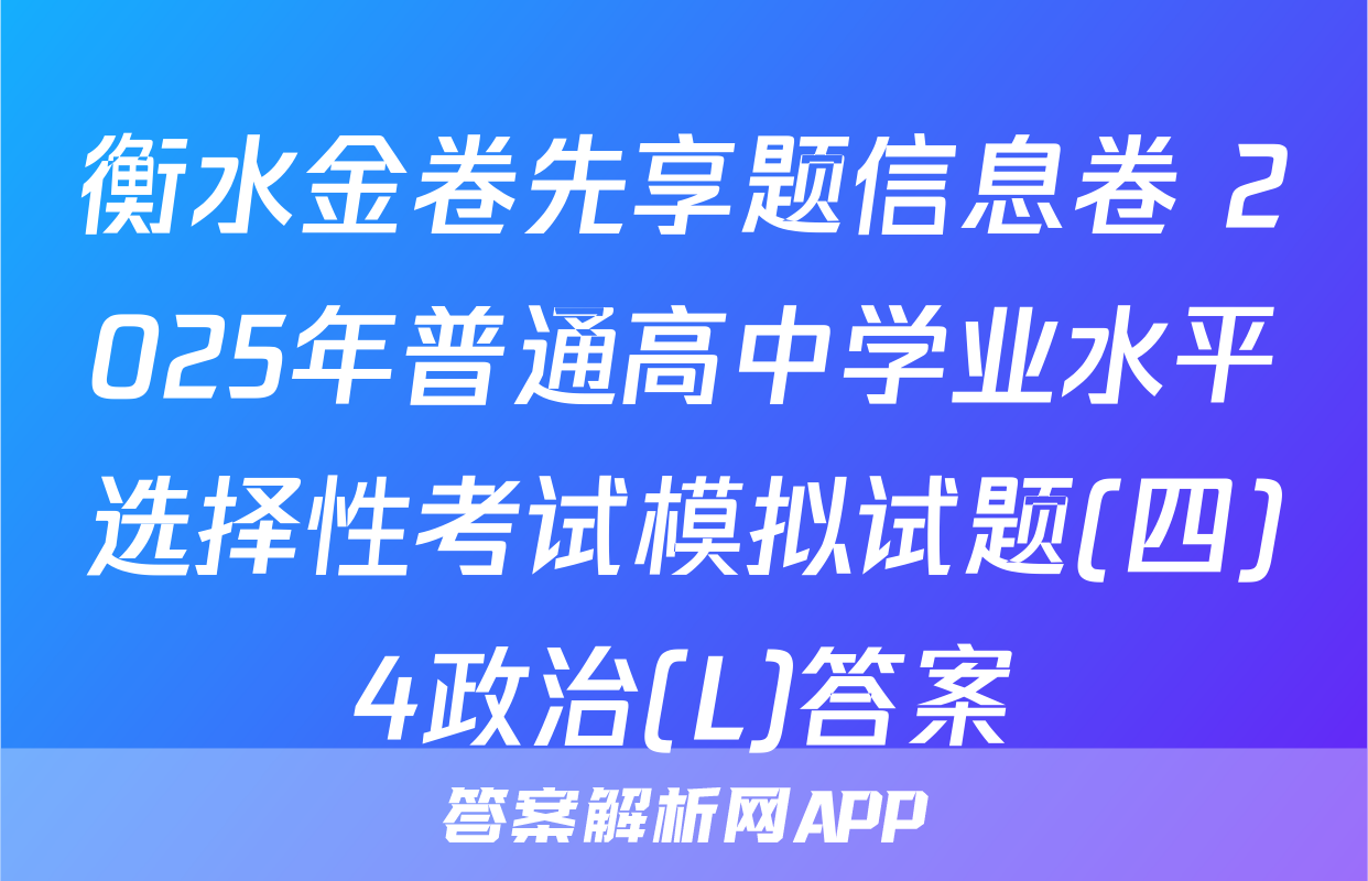 衡水金卷先享题信息卷 2025年普通高中学业水平选择性考试模拟试题(四)4政治(L)答案