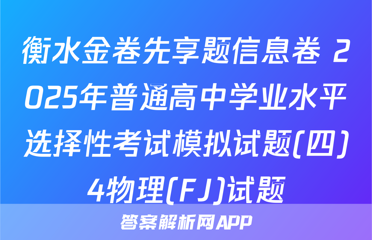 衡水金卷先享题信息卷 2025年普通高中学业水平选择性考试模拟试题(四)4物理(FJ)试题