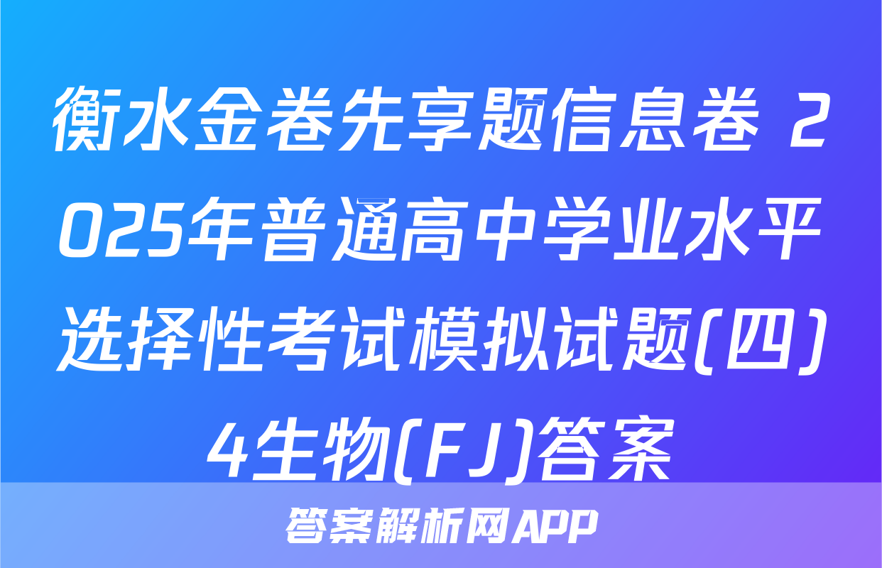 衡水金卷先享题信息卷 2025年普通高中学业水平选择性考试模拟试题(四)4生物(FJ)答案