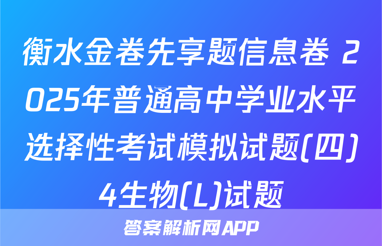 衡水金卷先享题信息卷 2025年普通高中学业水平选择性考试模拟试题(四)4生物(L)试题