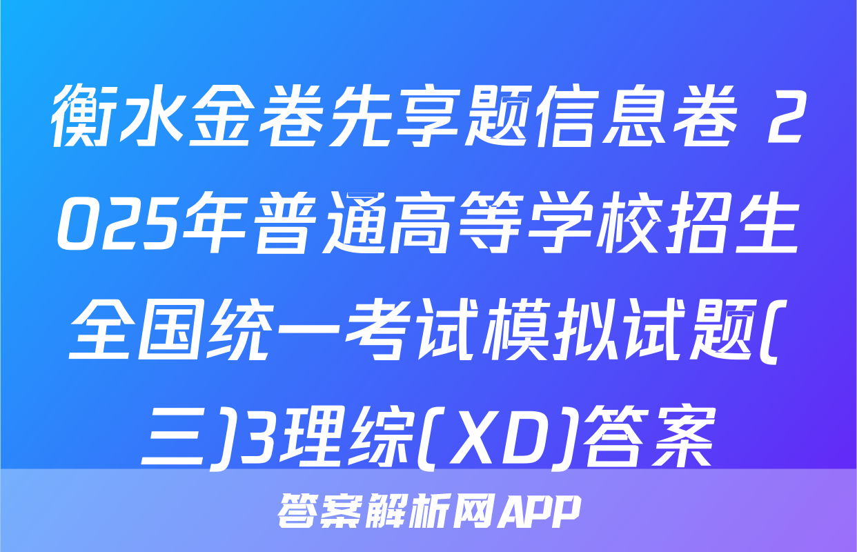 衡水金卷先享题信息卷 2025年普通高等学校招生全国统一考试模拟试题(三)3理综(XD)答案