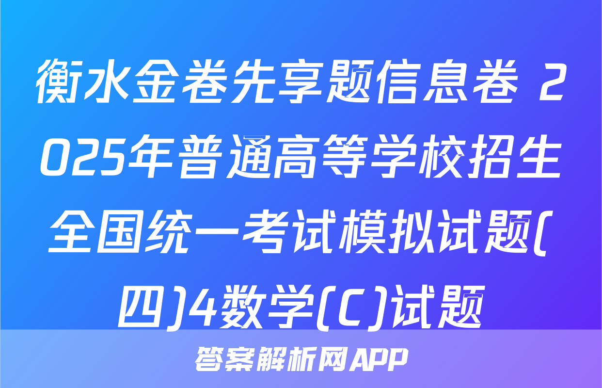 衡水金卷先享题信息卷 2025年普通高等学校招生全国统一考试模拟试题(四)4数学(C)试题