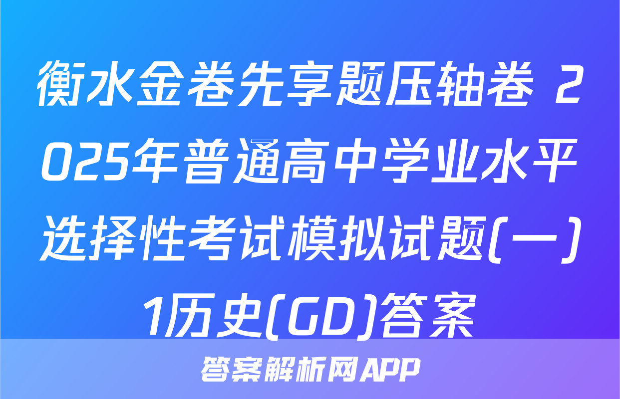 衡水金卷先享题压轴卷 2025年普通高中学业水平选择性考试模拟试题(一)1历史(GD)答案