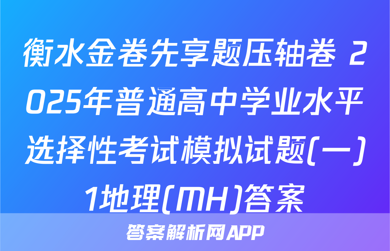 衡水金卷先享题压轴卷 2025年普通高中学业水平选择性考试模拟试题(一)1地理(MH)答案