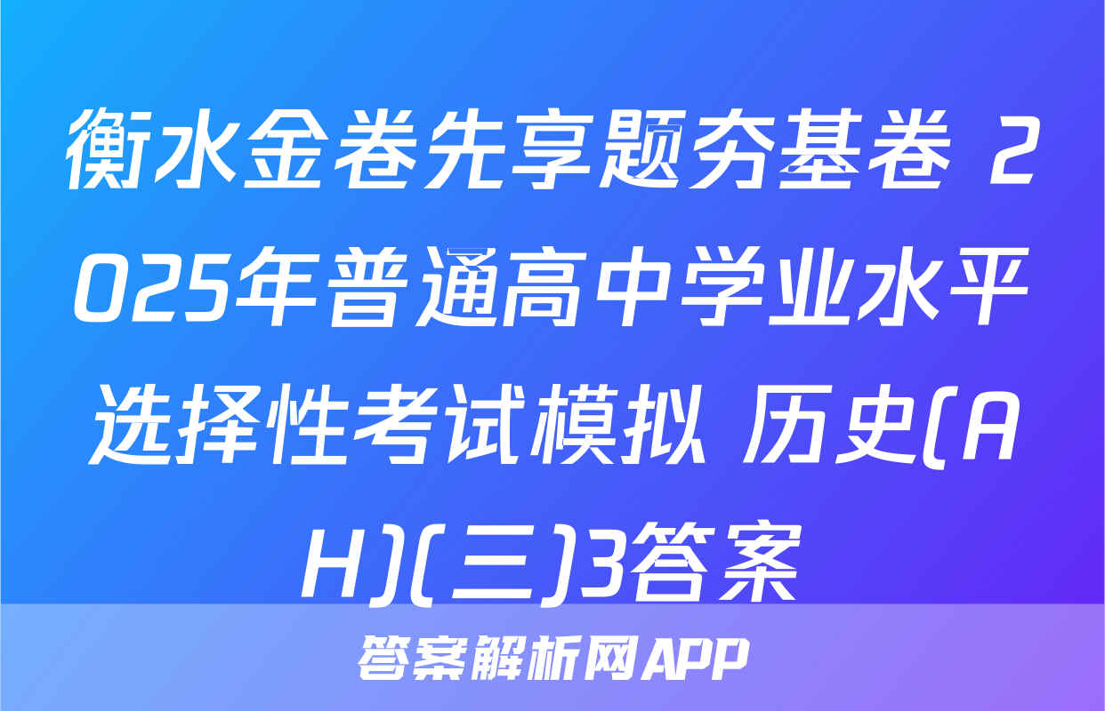 衡水金卷先享题夯基卷 2025年普通高中学业水平选择性考试模拟 历史(AH)(三)3答案