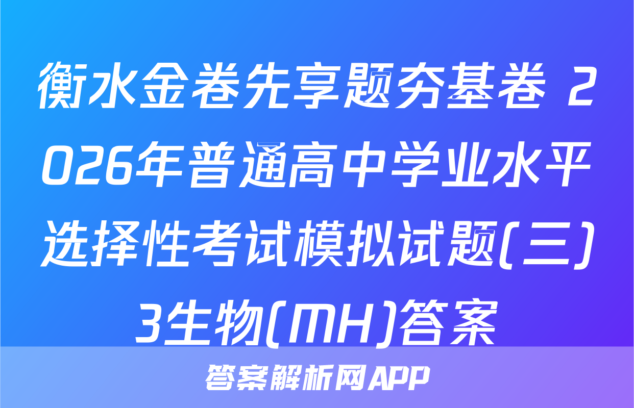 衡水金卷先享题夯基卷 2026年普通高中学业水平选择性考试模拟试题(三)3生物(MH)答案