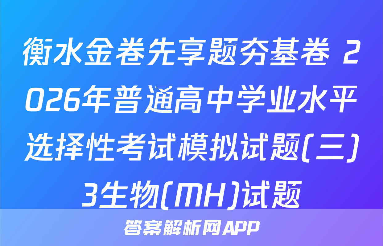 衡水金卷先享题夯基卷 2026年普通高中学业水平选择性考试模拟试题(三)3生物(MH)试题